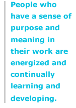 People who have a sense of purpose and meaning in their work are energized and continually learning and developing.