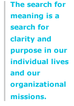 The search for meaning is a search for clarity and purpose in our individual lives and our organizational missions.
