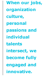 When our jobs, organization culture, personal passions and individual talents intersect, we become fully engaged and innovative.