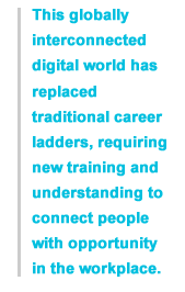 This globally interconnected digital world has replaced traditional career ladders, requiring new training and understanding to connect people with opportunity in the workplace.